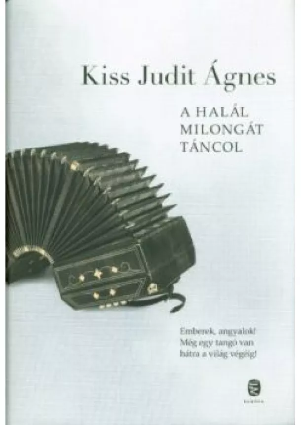 Kiss Judit Ágnes - A halál milongát táncol /Emberek, angyalok! Még egy tangó van hátra a világ végéig!