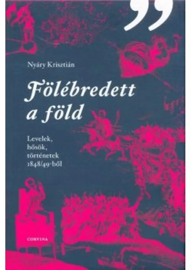 Nyáry Krisztián - Fölébredett a föld /Levelek, hősök, történetek 1848/49-ből