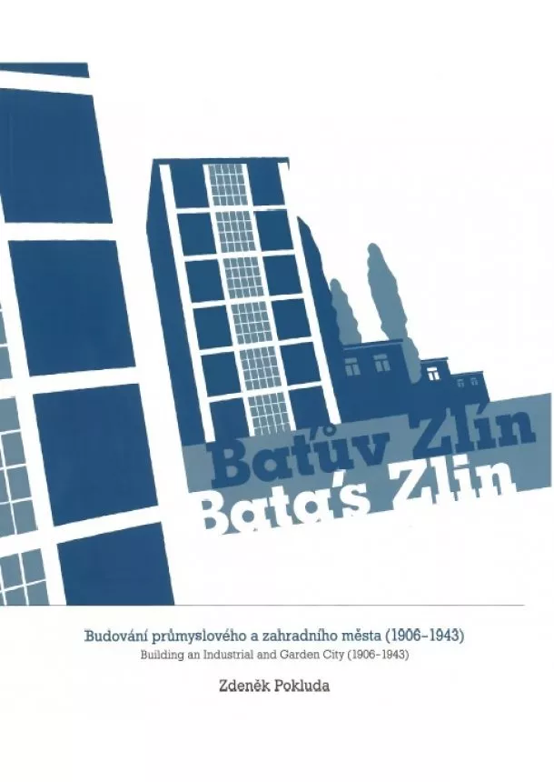 Zdeněk Pokluda - Baťův Zlín / Batás Zlin - Budování průmyslového a zahradního města (1906-1943) / Building an Industrial and Garden City (1906-1943)