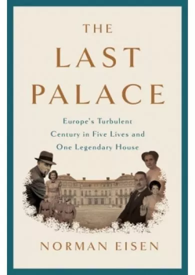 The Last Palace: Europe´s Turbulent Century in Five Lives and One Legendary House