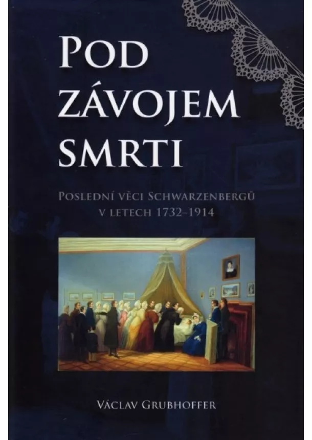 Václav Grubhoffer - Pod závojem smrti - Poslední věci Schwarzenbergů v letech 1732–1914