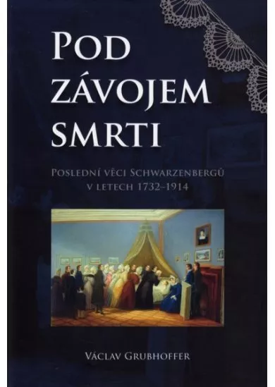 Pod závojem smrti - Poslední věci Schwarzenbergů v letech 1732–1914