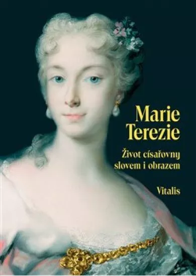 Marie Terezie - Život císařovny slovem i obrazem