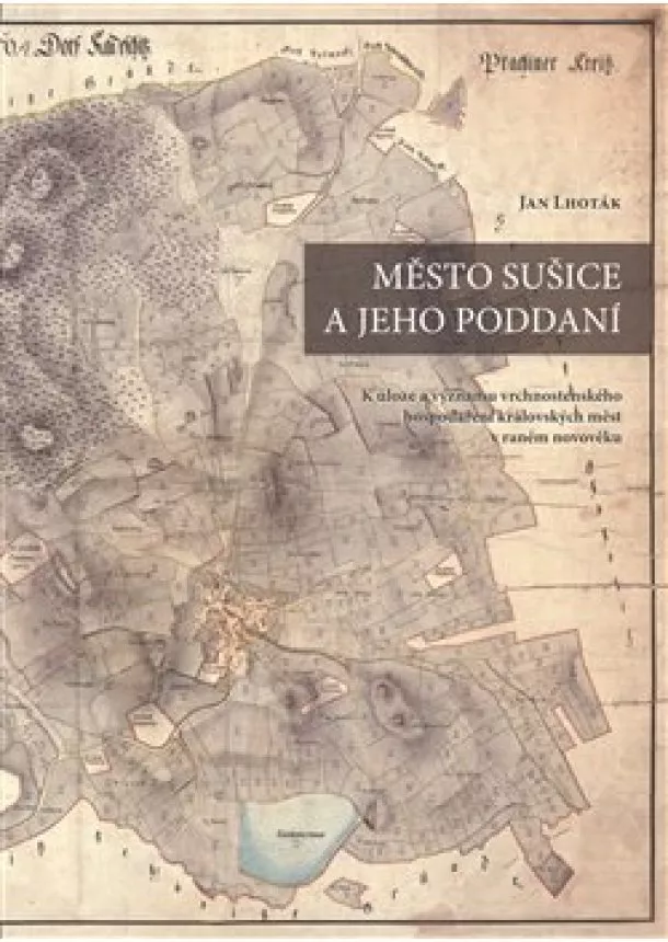 Jan Lhoták - Město Sušice a jeho poddaní - K úloze a významu vrchnostenského hospodaření královských měst v raném novověku