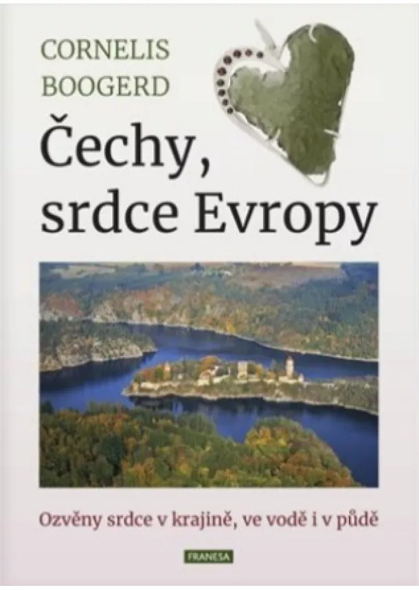 Cornelis Boogerd  - Čechy, srdce Evropy - Ozvěny srdce v krajině, ve vodě i v půdě