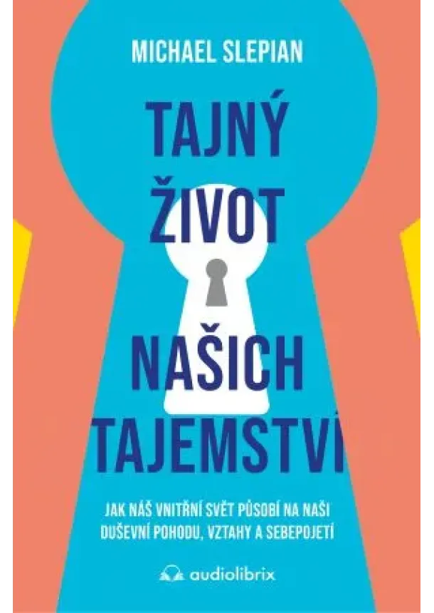 Michael Slepian - Tajný život našich tajemství - Jak náš vnitřní svět působí na naši duševní pohodu, vztahy a sebepojetí