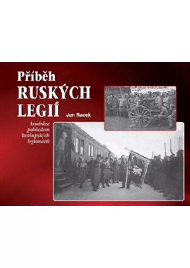 Jan Racek - Příběh ruských legií - Anabáze pohledem kralupských legionářů