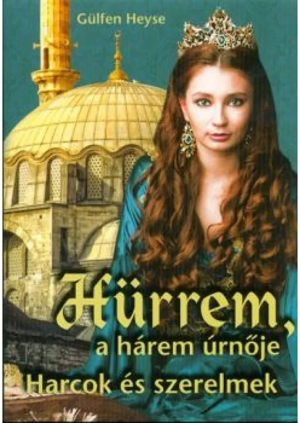 GÜLFEN HEYSE - HÜRREM, A HÁREM ÚRNŐJE - HARCOK ÉS SZERELMEK