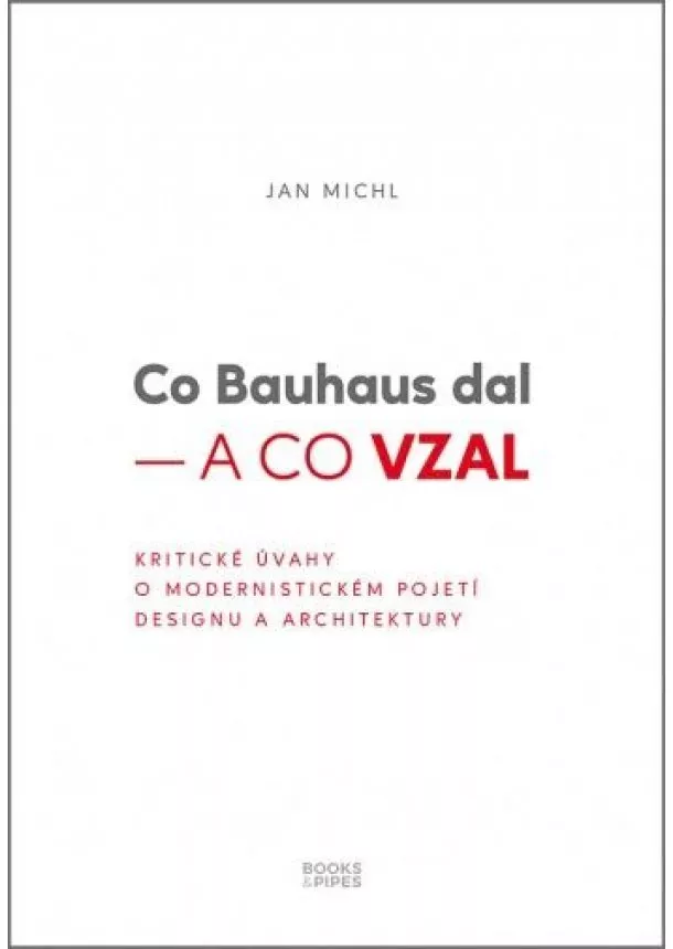 Jan Michl - Co Bauhaus dal a co vzal - Kritické úvahy o modernistickém pojetí designu a architektury