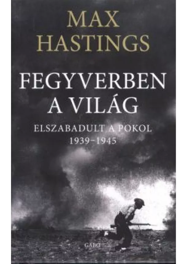 Max Hastings - Fegyverben a világ /Elszabadult a pokol 1939-1945.