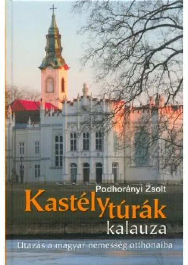 Podhorányi Zsolt - Kastélytúrák kalauza /Utazás a magyar nemesség otthonaiba