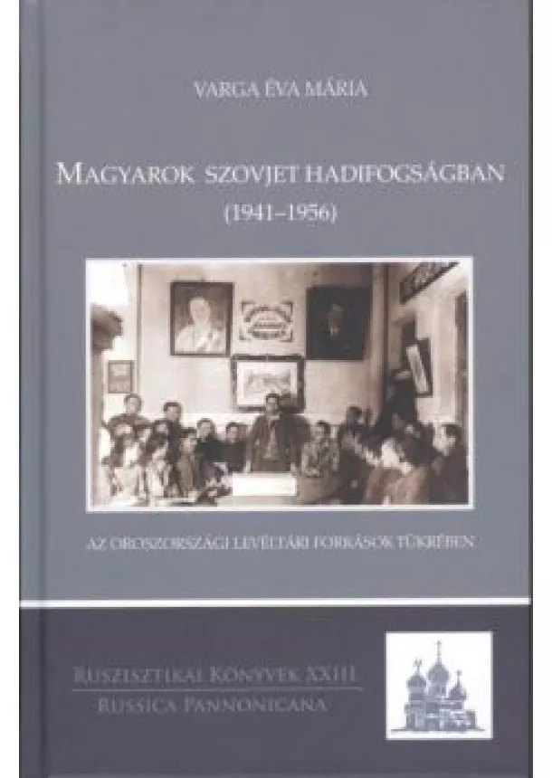 VARGA ÉVA MÁRIA - MAGYAROK SZOVJET HADIFOGSÁGBAN (1941-1956)