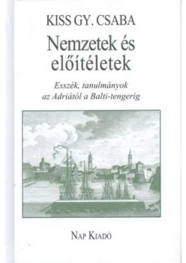 Kiss Gy. Csaba - NEMZETEK ÉS ELŐÍTÉLETEK /ESSZÉK, TANULMÁNYOK AZ ADRIÁTÓL A BALTI-TENGERIG