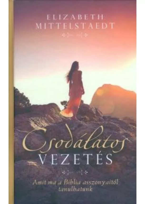 Elizabeth Mittelstaedt - Csodálatos vezetés /Amit ma a Biblia asszonyaitól tanulhatunk