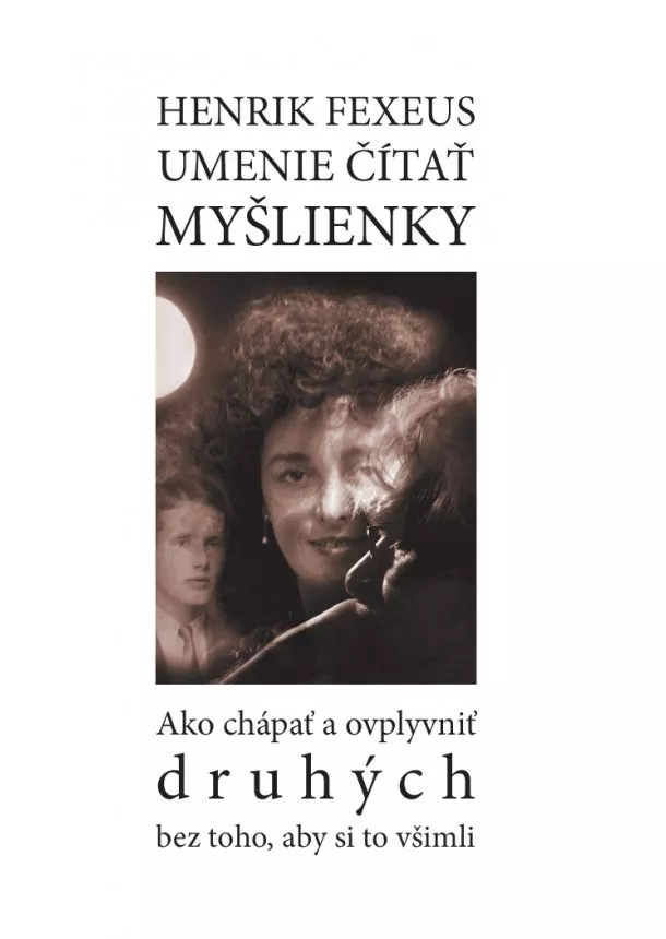 Henrik Fexeus - Umenie čítať myšlienky - ako chápať a ovplyvňovať druhých bez toho, aby si to všimli