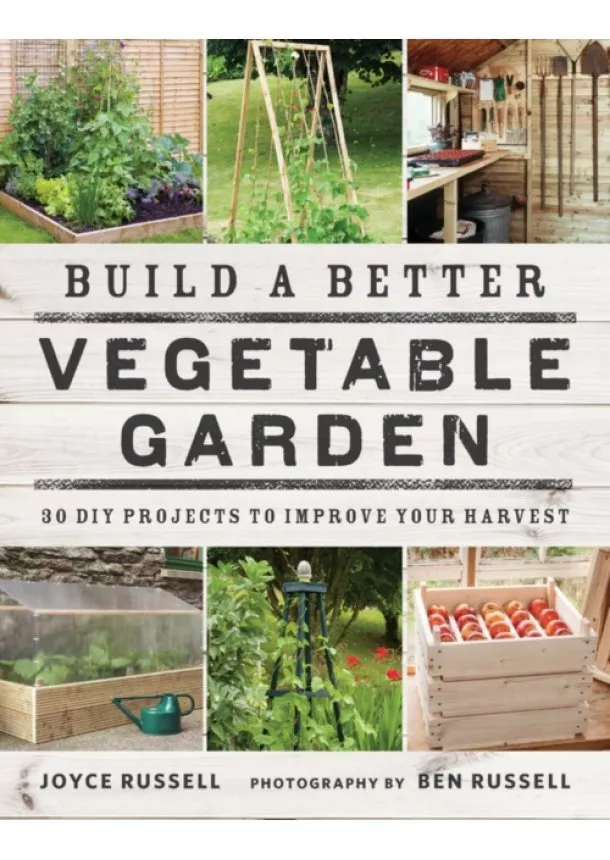 Joyce Russell - Build a Better Vegetable Garden: 30 DIY Projects to Improve your Harvest 