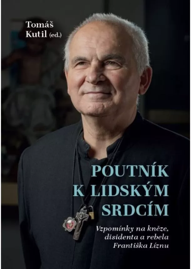 Tomáš Kutil - Poutník k lidským srdcím - Vzpomínky na kněze, disidenta a rebela Františka Líznu