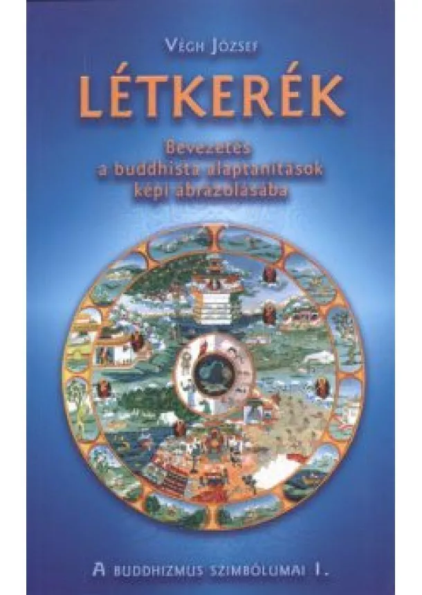 VÉGH JÓZSEF - LÉTKERÉK - BEVEZETÉS A BUDDHISTA ALAPTANÍTÁSOK KÉP ÁBRÁZOLÁSÁBA