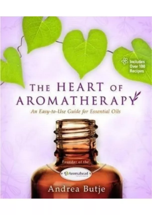 Andrea Butje - The Heart of Aromatherapy : An Easy-to-Use Guide for Essential Oils