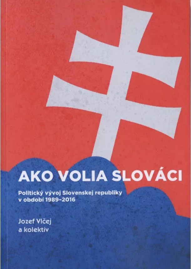 Jozef Vlčej - Ako volia slováci - Politický vývoj Slovenskej republiky v období 1989-2016