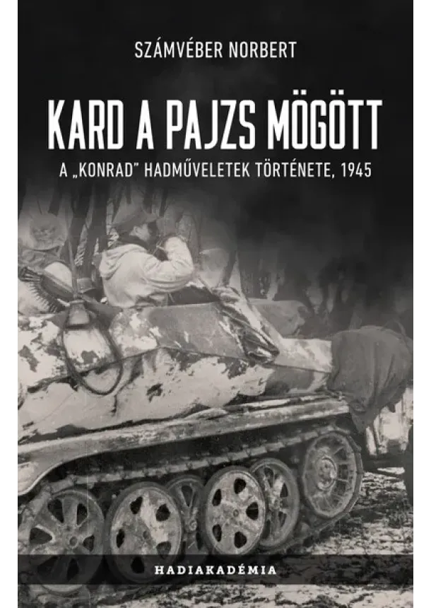 Számvéber Norbert - Kard a pajzs mögött - A „Konrad” hadműveletek története, 1945 (új kiadás)