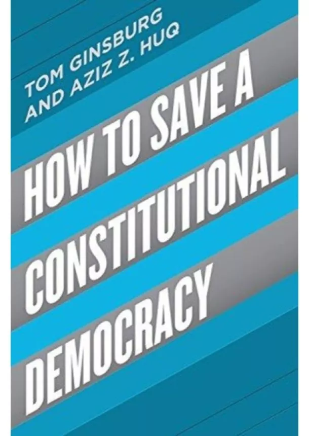 Tom Ginsburg, Aziz Huq - How to Save a Constitutional Democracy