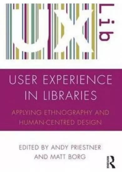 User Experience in Libraries : Applying Ethnography and Human-Centred Design