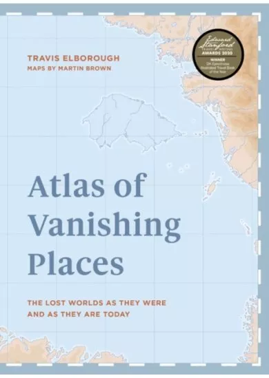 Atlas of Vanishing Places:The lost worlds as they were and as they are today