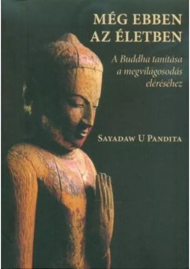 Sayadaw U Pandita - Még ebben az életben - A Buddha tanítása a megvilágosodás eléréséhez