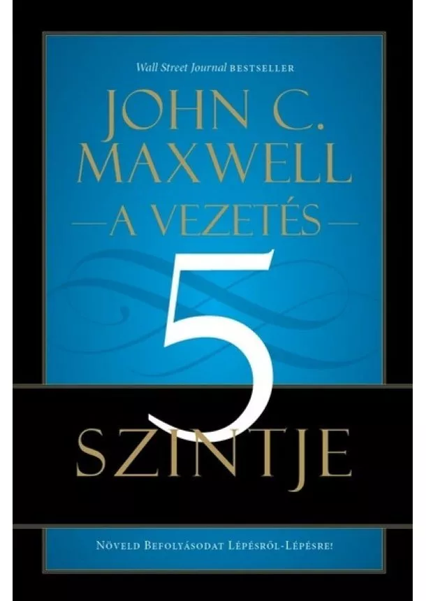 John C. Maxwell - A vezetés 5 szintje - Növeld befolyásodat lépésről-lépésre!