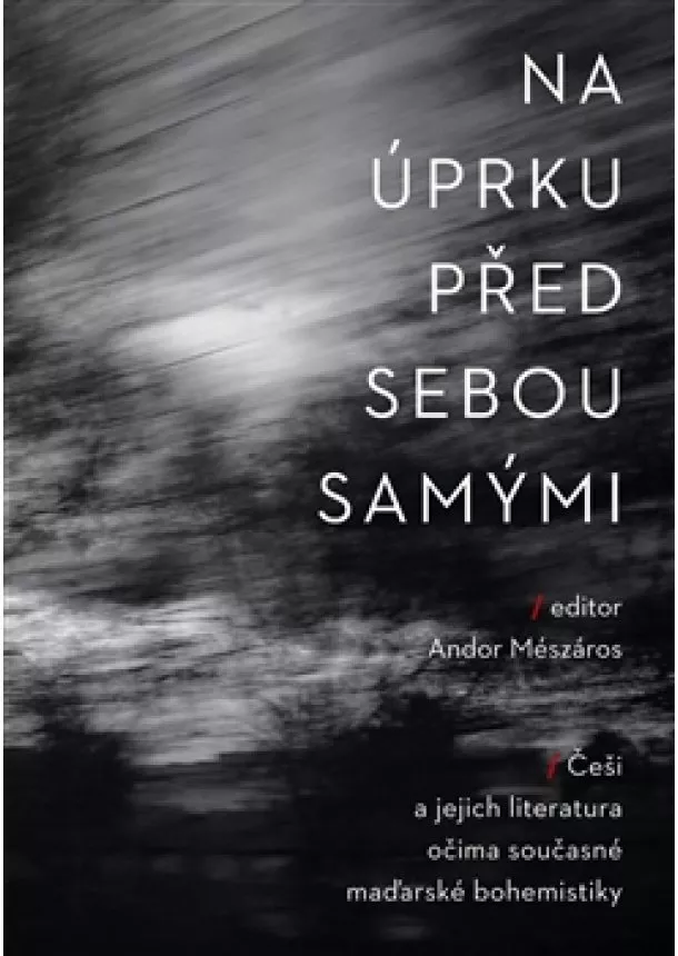 Andor Mészáros , Róbert Kiss Szemán - Na úprku před sebou samými - Češi a jejich literatura očima současné maďarské bohemistiky