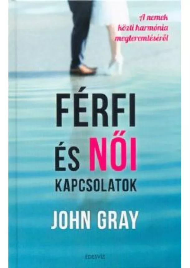 John Gray - Férfi és női kapcsolatok - A nemek közti harmónia megteremtéséről