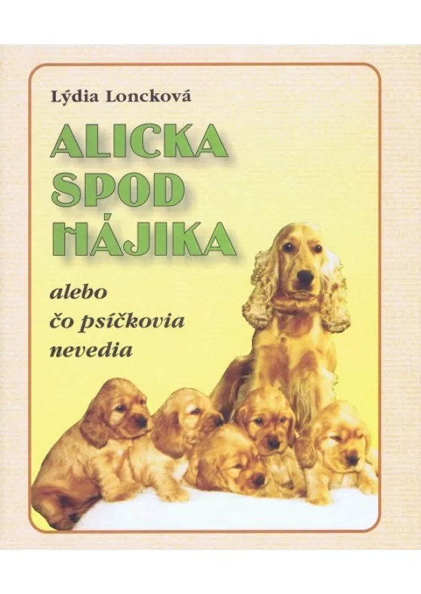 Lýdia Loncková - Alicka spod Hájika alebo čo psíčkovia nevedia