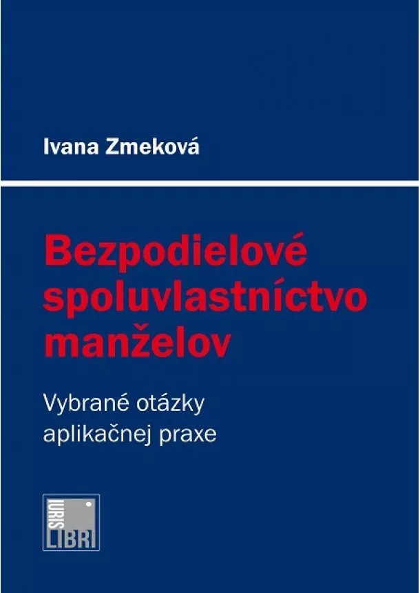 Ivana Zmeková - Bezpodielové spoluvlastníctvo manželov - Vybrané otázky aplikačnej praxe