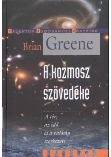 A KOZMOSZ SZÖVEDÉKE - A TÉR, AZ IDŐ ÉS A VALÓSÁG SZERKEZETE /TALENTUM TUDOMÁNYOS KÖNYVTÁR