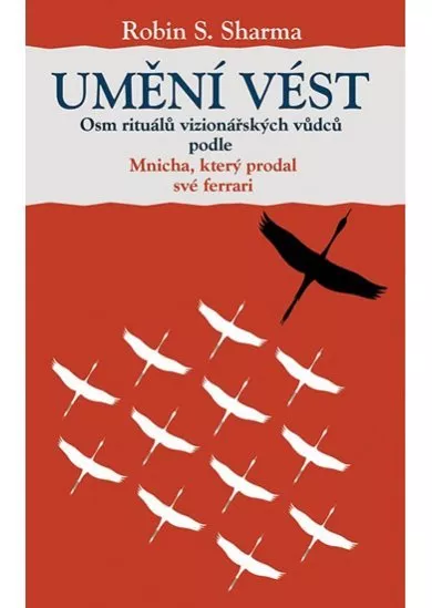 Umění vést - Osm rituálů vizionářských vůdců podle Mnicha, který prodal své ferrari