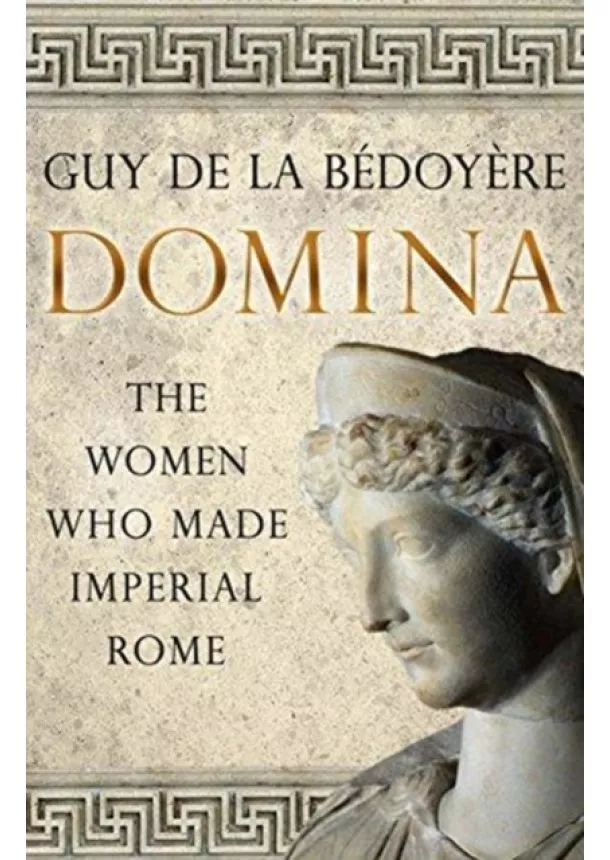 Guy de la Bedoyere - Domina: The Women Who Made Imperial Rome