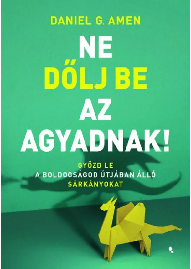 Dr. Daniel G. Amen - Ne dőlj be az agyadnak! - Győzd le a boldogságod útjában álló sárkányokat