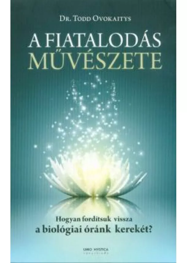 Dr. Todd Ovokaitys - A FIATALODÁS MŰVÉSZETE /HOGYAN FORDÍTSUK VISSZA A BIOLÓGIAI ÓRÁNK KEREKÉT?