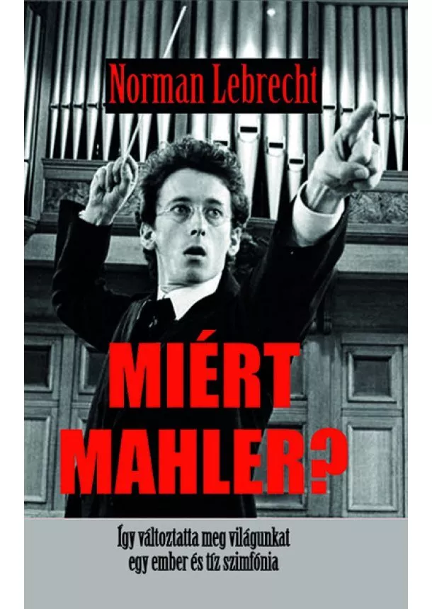 Norman Lebrecht - Miért Mahler? - Így változtatta meg világunkat egy ember  és tíz szimfónia