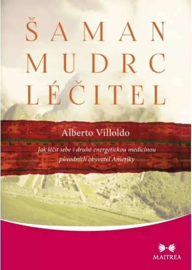 Šaman, mudrc, léčitel - Jak léčit sebe i druhé energetickou medicínou původních obyvatel Ameriky