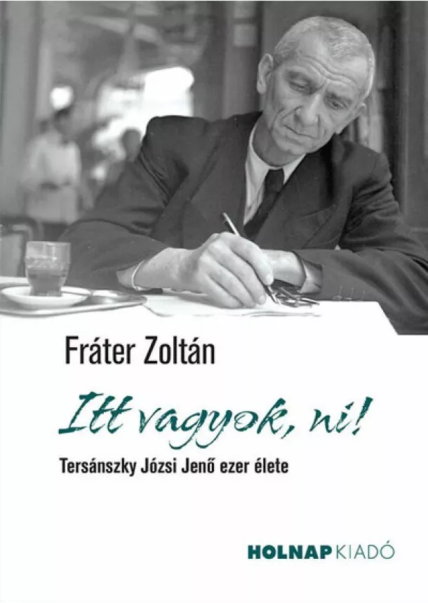 Fráter Zoltán - Itt vagyok, ni! - Tersánszky Józsi Jenő ezer élete