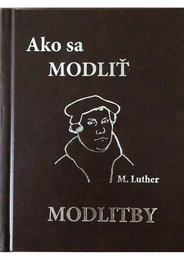 Martin Luther - Ako sa modliť. Modlitby (koženka) - Rada pre dobrého priateľa