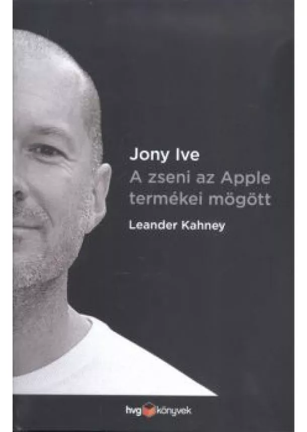 Leander Kahney - Jony Ive - A zseni az Apple termékei mögött