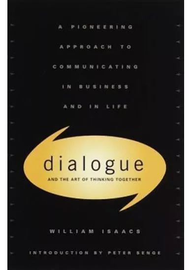 Dialogue and the Art of Thinking Together : A Pioneering Approach to Communicating in Business and in Life