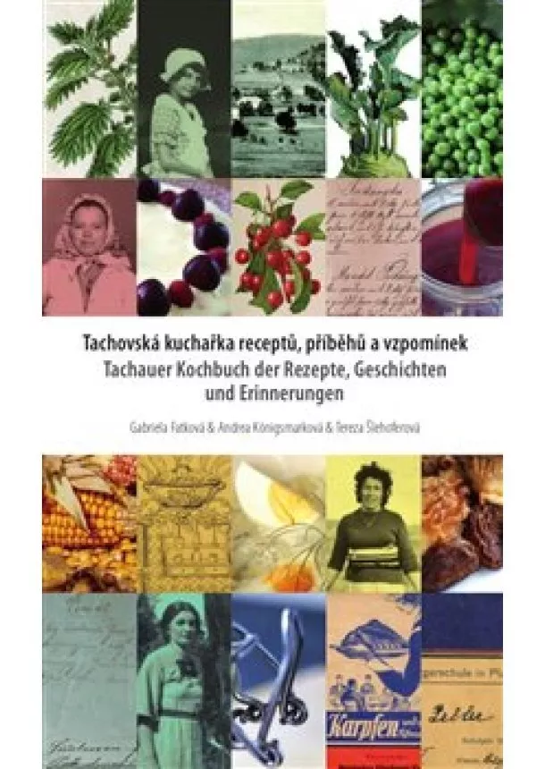 Gabriela Fatková, Andrea Königsmarková, Tereza Šlehoferová - Tachovská kuchařka receptů, příběhů a vzpomínek - Tachauer Kochbuch der Rezepte, Geschichten unad Erinnerungen