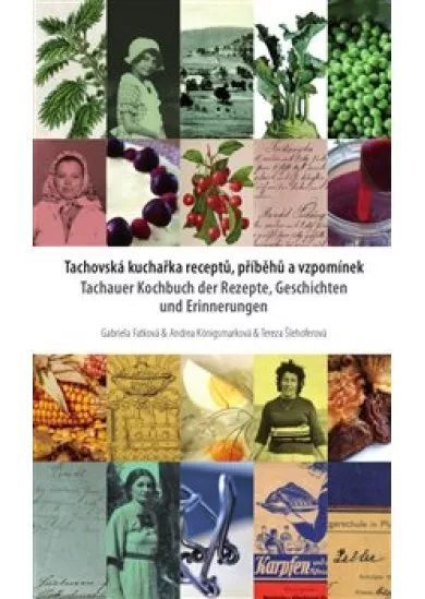 Tachovská kuchařka receptů, příběhů a vzpomínek - Tachauer Kochbuch der Rezepte, Geschichten unad Erinnerungen