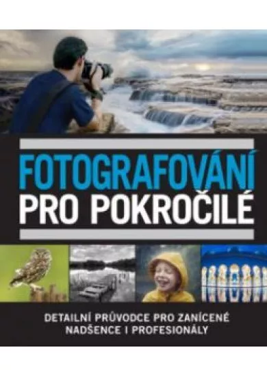 Fotografování pro pokročilé - Detailní průvodce pro zanícené nadšence i profesionály