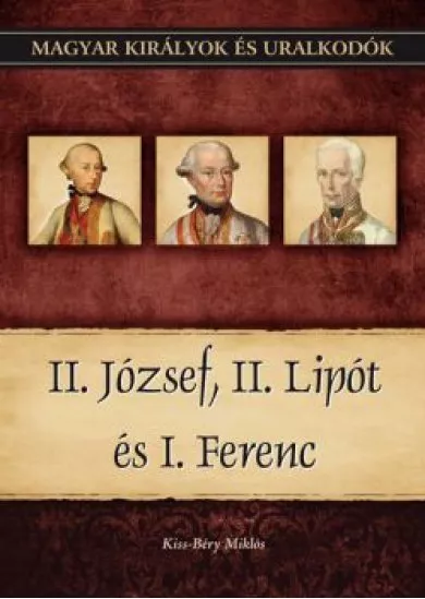 II. József, II. Lipót és I. Ferenc - Magyar királyok és uralkodók  25. kötet