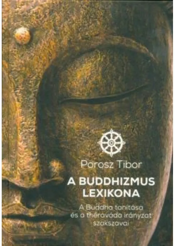 Porosz Tibor - A buddhizmus lexikona - A Buddha tanítása és a théraváda irányzat szakszavai